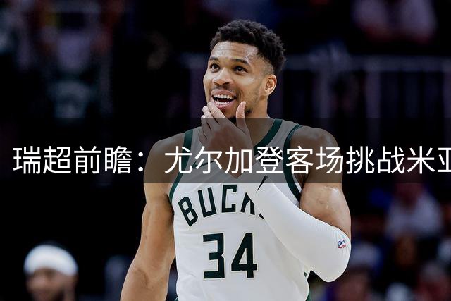 瑞超前瞻：尤尔加登客场挑战米亚尔比，近期交手优势明显