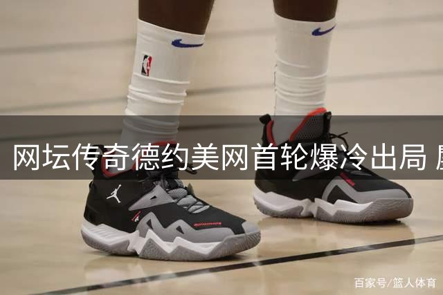 网坛传奇德约美网首轮爆冷出局 鏖战近5小时不敌阿根廷小将